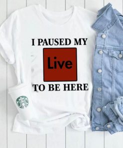 Official I Paused My Live To Be Here Shirt