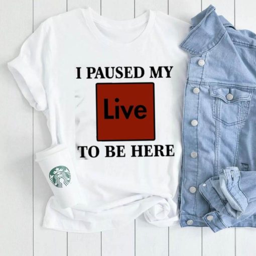 Official I Paused My Live To Be Here Shirt