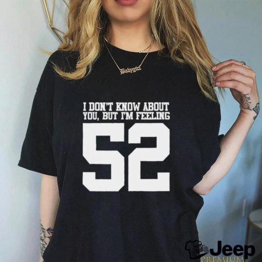 Official I don’t know about you but I’m feeling 52 t shirt