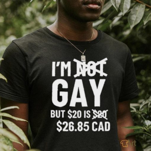 Official I'M Gay But 20$ Is 2685 Cad shirt