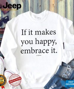 Official If It Makes You Happy Embrace It Seffsaid Tee Shirt