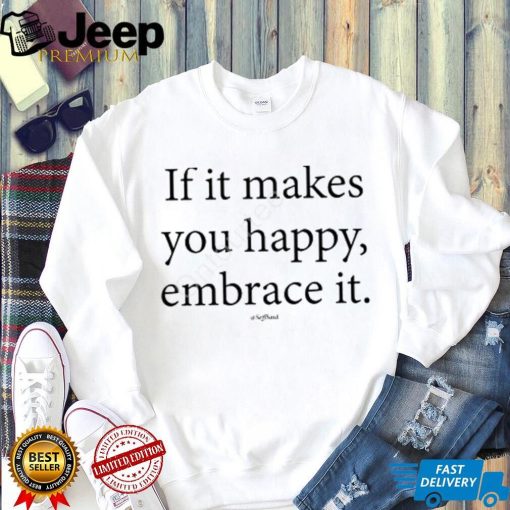 Official If It Makes You Happy Embrace It Seffsaid Tee Shirt