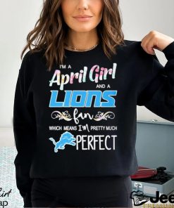 Official Im A April Girl And A Detroit Lions Fan Which Means Im Pretty Much Perfect Shirt