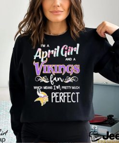 Official Im A April Girl And A Minnesota Vikings Fan Which Means Im Pretty Much Perfect Shirt