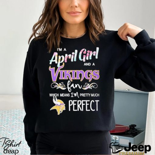 Official Im A April Girl And A Minnesota Vikings Fan Which Means Im Pretty Much Perfect Shirt