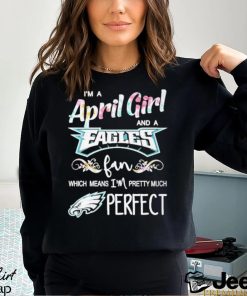 Official Im A April Girl And A Philadelphia Eagles Fan Which Means Im Pretty Much Perfect Shirt