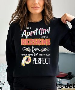 Official Im A April Girl And A Washington Redskins Fan Which Means Im Pretty Much Perfect Shirt