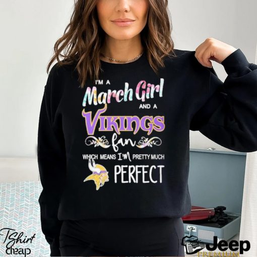 Official Im A March Girl And A Minnesota Vikings Fan Which Means Im Pretty Much Perfect Shirt