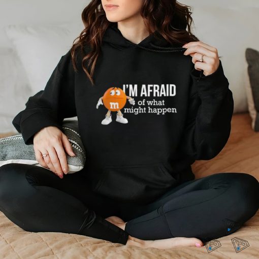 Official I’m Afraid Of What Might Happen T Shirts