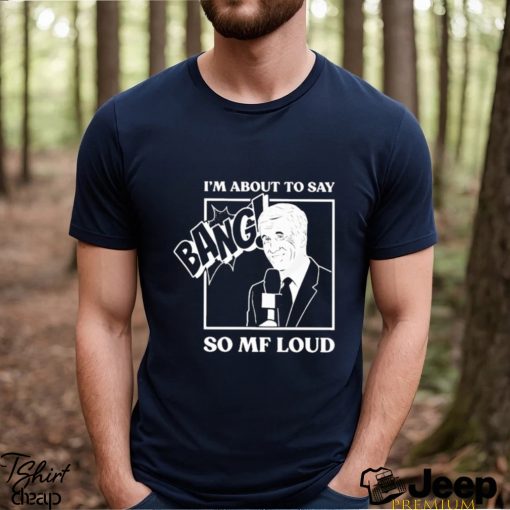 Official I’m about to say bang so mf loud T shirt