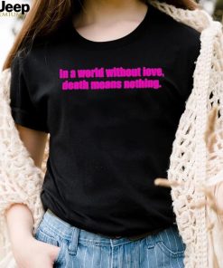 Official In A World Without Love Death Means Nothing Shirt