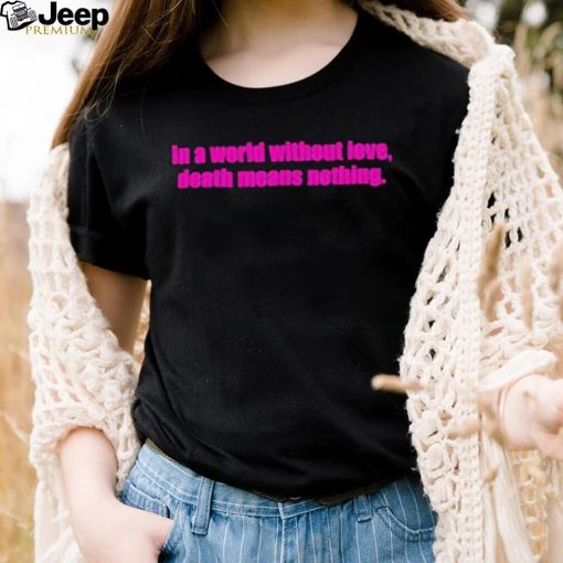 Official In A World Without Love Death Means Nothing Shirt