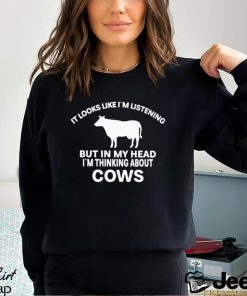 Official It Looks Like I’M Listening But In My Head I’M Thinking About Cows Shirt