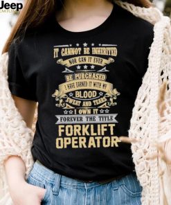 Official Jason Kirk It Cannot Be Inherited Nor Can It Ever Be Purchased I Have Earned It With My Blood Sweat And Tears I Own It Forever The Title Forklift Operator Shirt