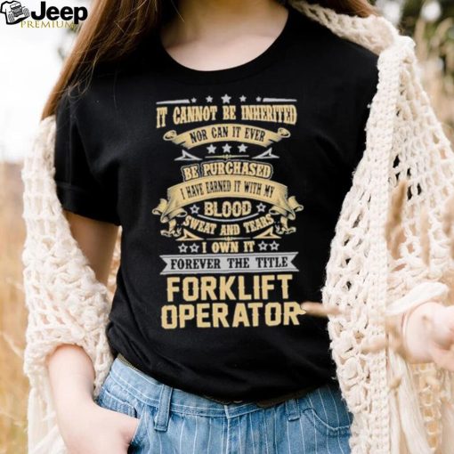 Official Jason Kirk It Cannot Be Inherited Nor Can It Ever Be Purchased I Have Earned It With My Blood Sweat And Tears I Own It Forever The Title Forklift Operator Shirt