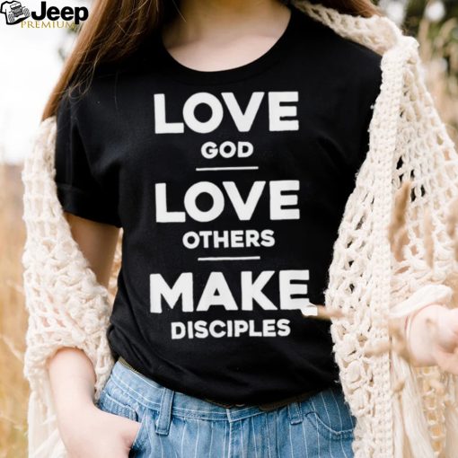 Official Love God Love Others And Make Disciples T Shirt