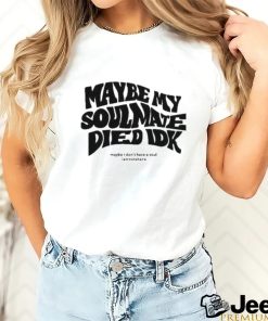 Official Maybe My Soulmate Died Idk shirt