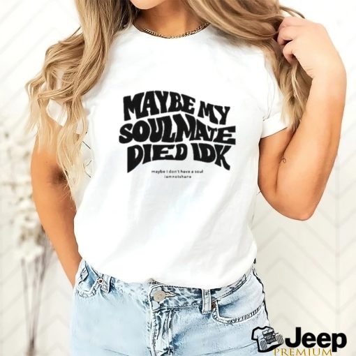 Official Maybe My Soulmate Died Idk shirt