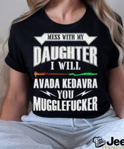 Official Mess With My Daughter I Will Avada Kedavra You Mugglefucker Shirt