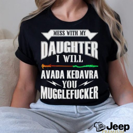 Official Mess With My Daughter I Will Avada Kedavra You Mugglefucker Shirt