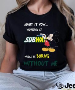 Official Mickey Mouse Admit It Now Working At Subway Would Be Boring Without Me 2023 Shirt