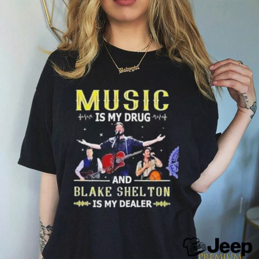 Official Music is my drug and Blake Shelton is my dealer shirt