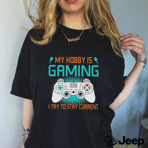 Official My Hobby Is Gaming I Try To Stay Current Shirt