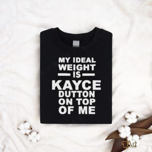 Official My Ideal Weight Is Kayce Button On Top Of Me Shirt