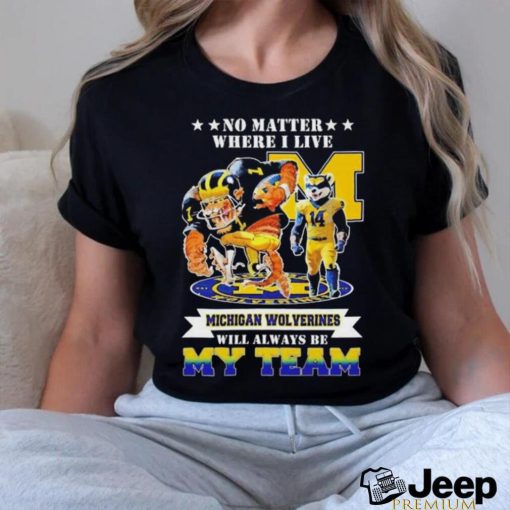 Official No matter where I live Michigan Wolverines will always be my team mascot shirt