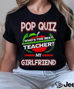 Official Pop Quiz Who’s The Best Teacher My Girlfriend Shirt