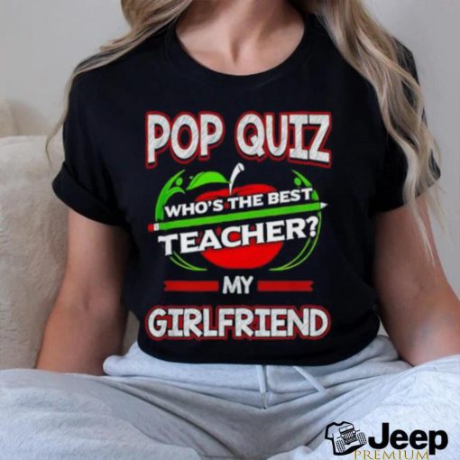 Official Pop Quiz Who’s The Best Teacher My Girlfriend Shirt