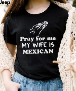 Official Pray For Me My Wife Is Mexican Shirt