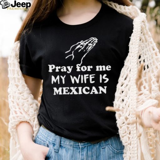 Official Pray For Me My Wife Is Mexican Shirt