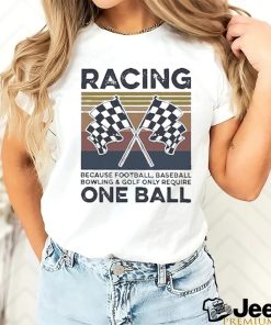 Official Product racing Because Football Baseball Bowling And Golf Only Require One Ball Shirt