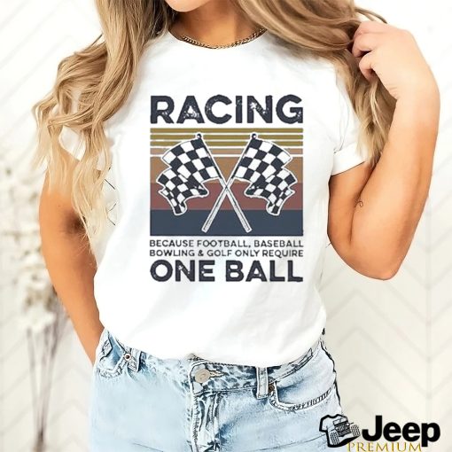 Official Product racing Because Football Baseball Bowling And Golf Only Require One Ball Shirt