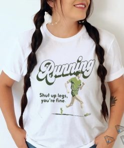 Official Running Shut Up Legs You’re Fine T Shirt