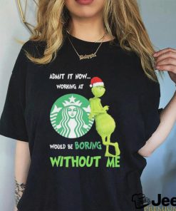 Official Santa Grinch Admit It Now Working At Starbucks Would Be Boring Without Me 2023 Merry Christmas Shirt