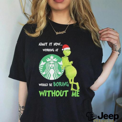 Official Santa Grinch Admit It Now Working At Starbucks Would Be Boring Without Me 2023 Merry Christmas Shirt