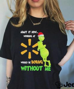 Official Santa Grinch Admit It Now Working At Walmart Would Be Boring Without Me Christmas Shirt