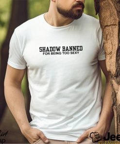 Official Shadow Banned For Being Too Sexy Shirt