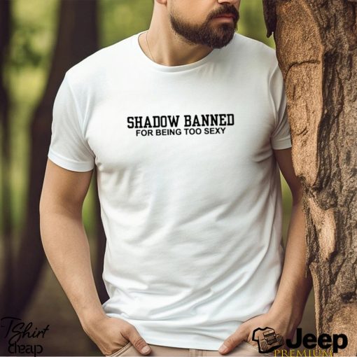 Official Shadow Banned For Being Too Sexy Shirt