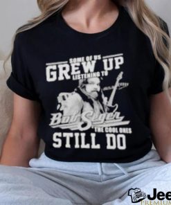 Official Some of us grew up listening to bob seger the cool ones still do shirt