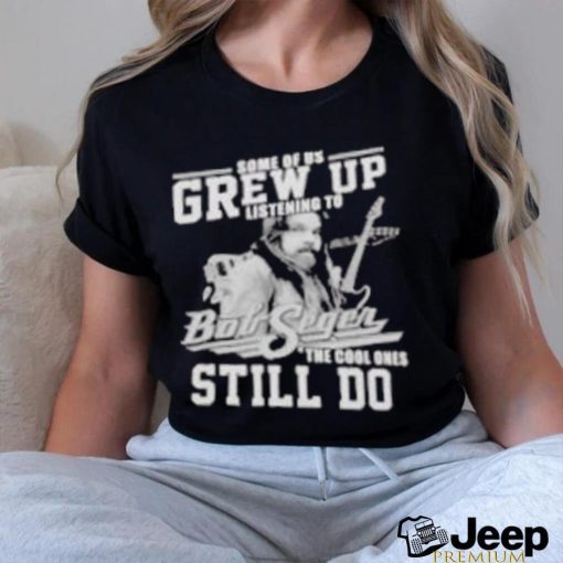 Official Some of us grew up listening to bob seger the cool ones still do shirt