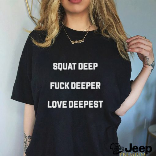 Official Squat deep fuck deeper love deepest T shirt