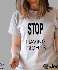 Official Stop Having Rights Shirt