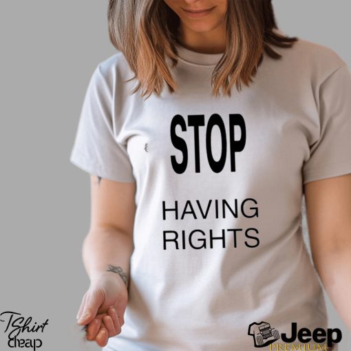 Official Stop Having Rights Shirt