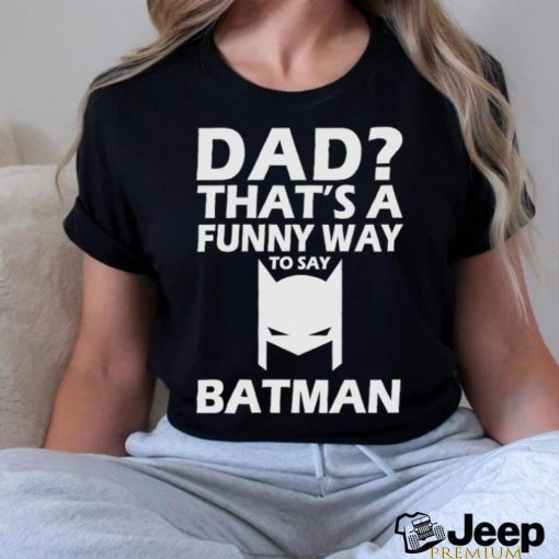 Official That’s A Funny Way To Say Batman Dad Happy Father’s Day Shirt