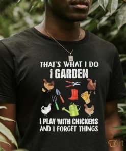 Official That’s What I Do I Garden I Play With Chickens And I Forget Things Shirt