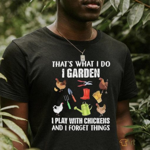 Official That’s What I Do I Garden I Play With Chickens And I Forget Things Shirt