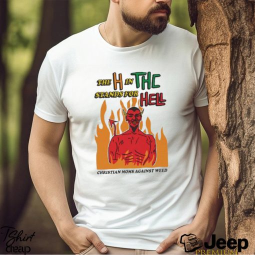 Official The H In THC Stands For Hell christian moms against weed shirt